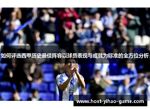 如何评选西甲历史最佳阵容以球员表现与成就为标准的全方位分析