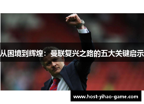 从困境到辉煌：曼联复兴之路的五大关键启示