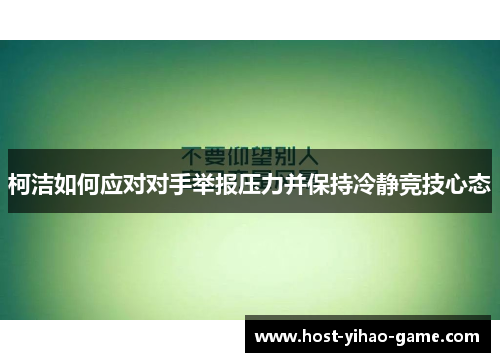 柯洁如何应对对手举报压力并保持冷静竞技心态