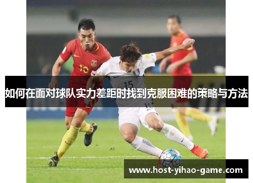 如何在面对球队实力差距时找到克服困难的策略与方法