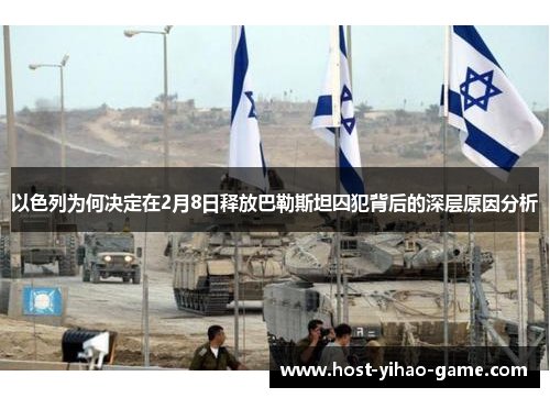 以色列为何决定在2月8日释放巴勒斯坦囚犯背后的深层原因分析