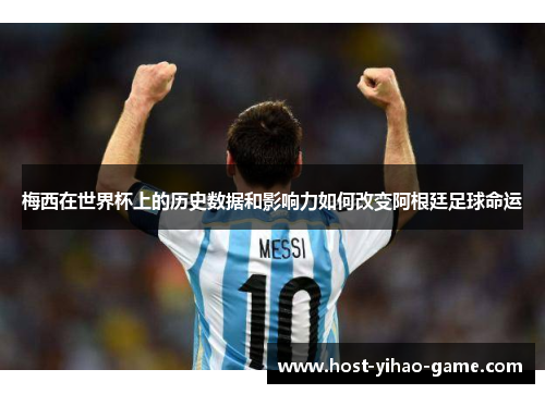 梅西在世界杯上的历史数据和影响力如何改变阿根廷足球命运