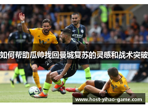 如何帮助瓜帅找回曼城复苏的灵感和战术突破