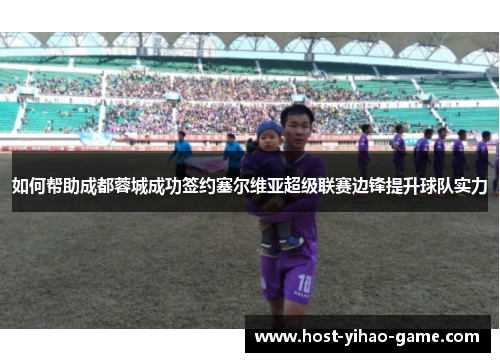 如何帮助成都蓉城成功签约塞尔维亚超级联赛边锋提升球队实力