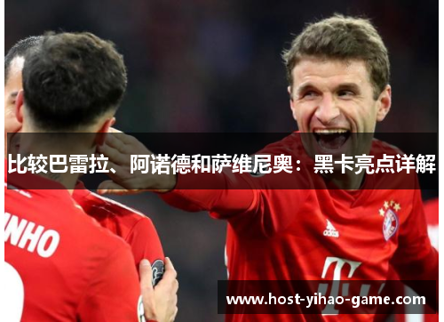 比较巴雷拉、阿诺德和萨维尼奥：黑卡亮点详解