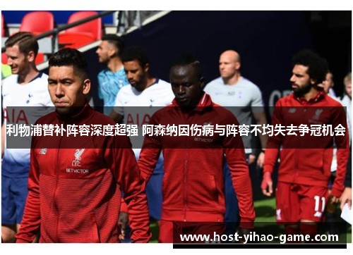 利物浦替补阵容深度超强 阿森纳因伤病与阵容不均失去争冠机会