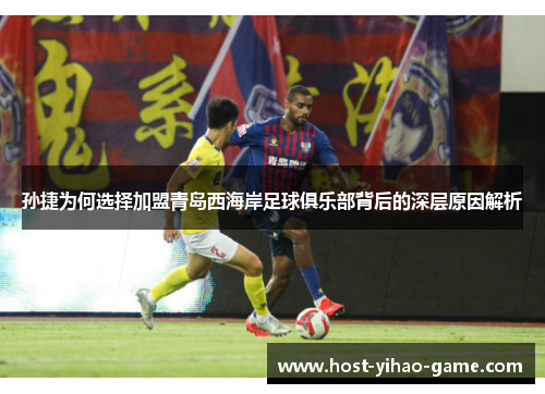 孙捷为何选择加盟青岛西海岸足球俱乐部背后的深层原因解析