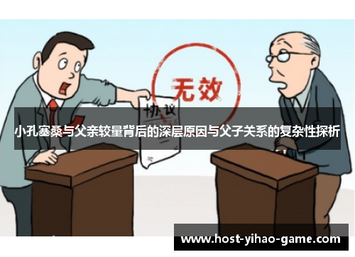 小孔塞桑与父亲较量背后的深层原因与父子关系的复杂性探析