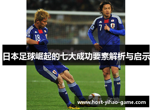 日本足球崛起的七大成功要素解析与启示