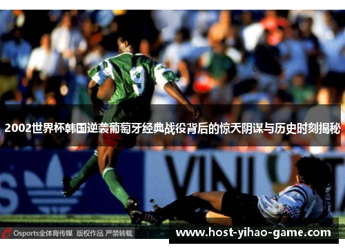 2002世界杯韩国逆袭葡萄牙经典战役背后的惊天阴谋与历史时刻揭秘