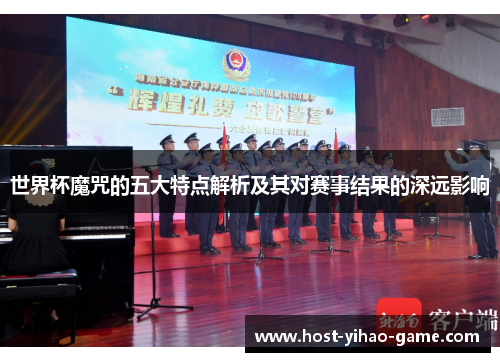 世界杯魔咒的五大特点解析及其对赛事结果的深远影响