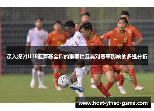 深入探讨U18亚青赛全称的重要性及其对赛事影响的多维分析