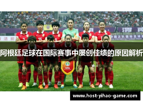 阿根廷足球在国际赛事中屡创佳绩的原因解析