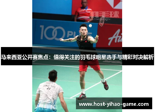 马来西亚公开赛焦点：值得关注的羽毛球明星选手与精彩对决解析