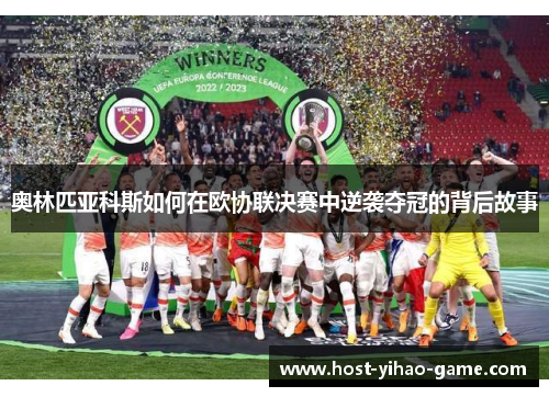奥林匹亚科斯如何在欧协联决赛中逆袭夺冠的背后故事