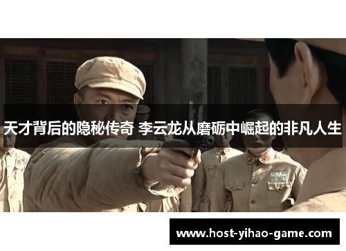 天才背后的隐秘传奇 李云龙从磨砺中崛起的非凡人生