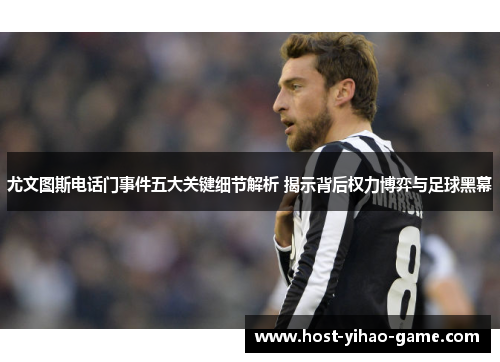尤文图斯电话门事件五大关键细节解析 揭示背后权力博弈与足球黑幕