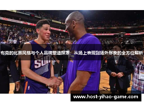 布克的比赛风格与个人品牌塑造探索：从场上表现到场外形象的全方位解析