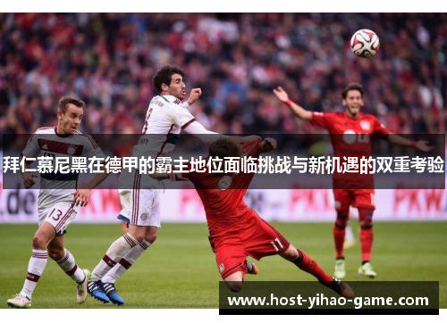 拜仁慕尼黑在德甲的霸主地位面临挑战与新机遇的双重考验