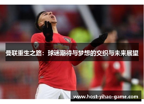 曼联重生之路：球迷期待与梦想的交织与未来展望