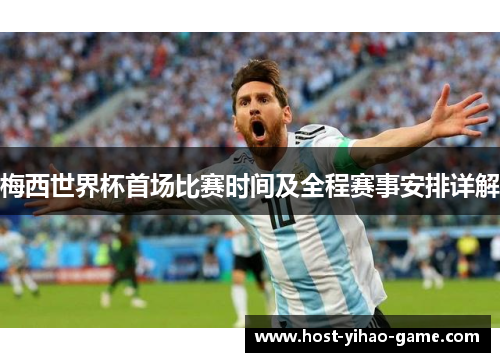 梅西世界杯首场比赛时间及全程赛事安排详解