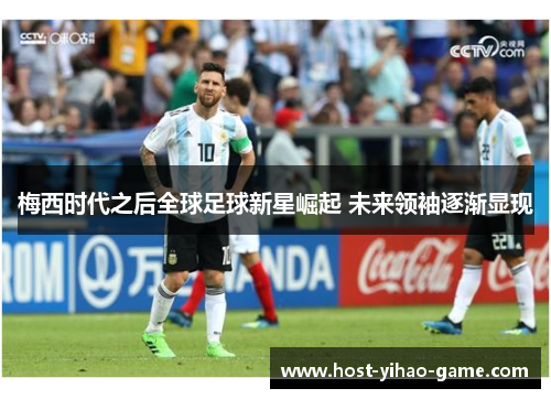梅西时代之后全球足球新星崛起 未来领袖逐渐显现