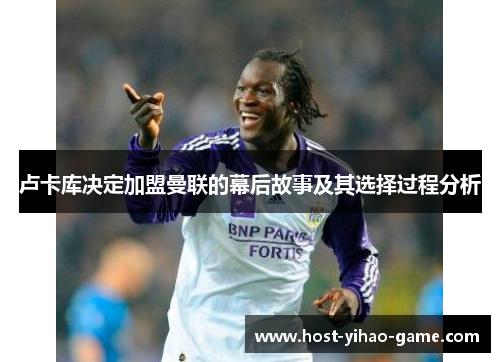 卢卡库决定加盟曼联的幕后故事及其选择过程分析