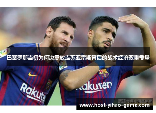 巴塞罗那当初为何决意放走苏亚雷斯背后的战术经济双重考量