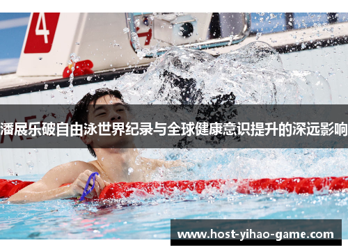 潘展乐破自由泳世界纪录与全球健康意识提升的深远影响