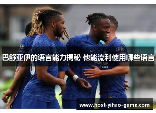 巴舒亚伊的语言能力揭秘 他能流利使用哪些语言