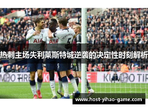 热刺主场失利莱斯特城逆袭的决定性时刻解析