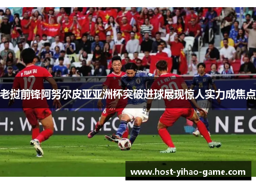 老挝前锋阿努尔皮亚亚洲杯突破进球展现惊人实力成焦点