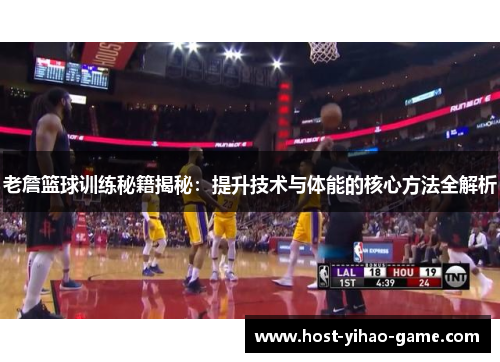 老詹篮球训练秘籍揭秘：提升技术与体能的核心方法全解析