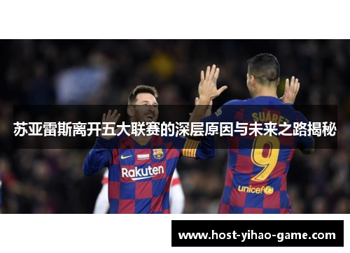 苏亚雷斯离开五大联赛的深层原因与未来之路揭秘