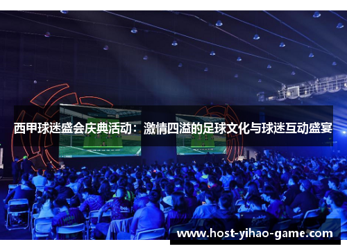 西甲球迷盛会庆典活动：激情四溢的足球文化与球迷互动盛宴