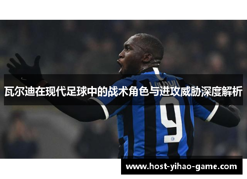 瓦尔迪在现代足球中的战术角色与进攻威胁深度解析
