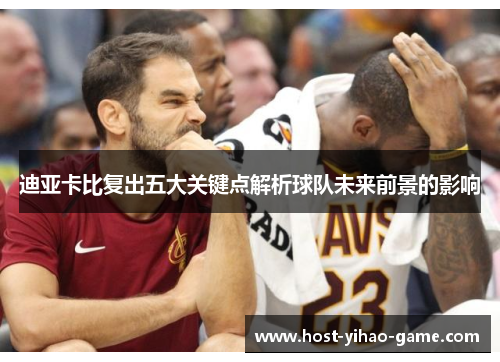 迪亚卡比复出五大关键点解析球队未来前景的影响 迪亚卡比复出五大关键点解析球队未来前景的影响