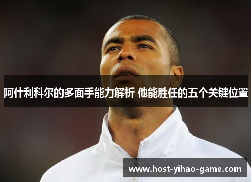 阿什利科尔的多面手能力解析 他能胜任的五个关键位置