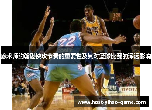 魔术师约翰逊快攻节奏的重要性及其对篮球比赛的深远影响