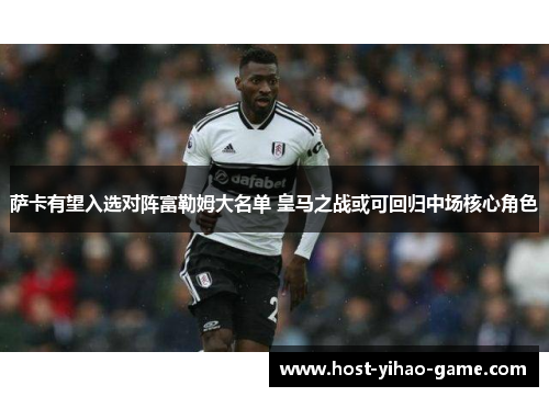 萨卡有望入选对阵富勒姆大名单 皇马之战或可回归中场核心角色 萨卡有望入选对阵富勒姆大名单 皇马之战或可回归中场核心角色