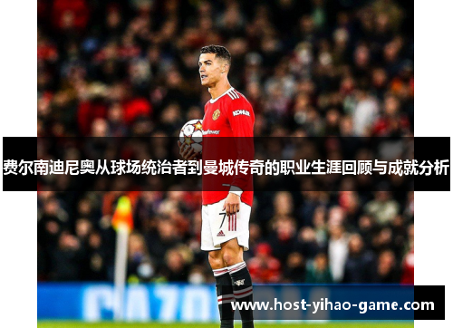 费尔南迪尼奥从球场统治者到曼城传奇的职业生涯回顾与成就分析 费尔南迪尼奥从球场统治者到曼城传奇的职业生涯回顾与成就分析