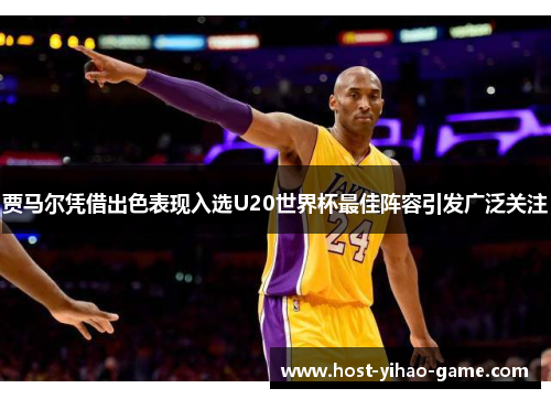 贾马尔凭借出色表现入选U20世界杯最佳阵容引发广泛关注 贾马尔凭借出色表现入选U20世界杯最佳阵容引发广泛关注