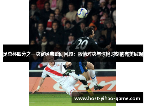 足总杯四分之一决赛经典瞬间回顾:激情对决与惊艳时刻的完美展现 足总杯四分之一决赛经典瞬间回顾:激情对决与惊艳时刻的完美展现