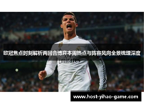 欧冠焦点时刻解析两回合博弈本周热点与阵容风向全景梳理深度