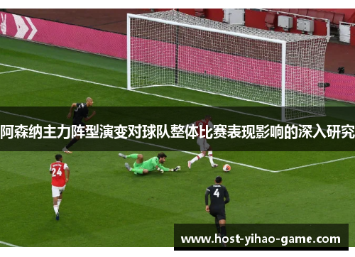 阿森纳主力阵型演变对球队整体比赛表现影响的深入研究