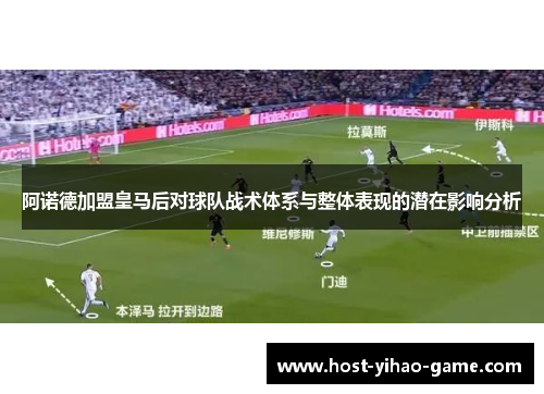 阿诺德加盟皇马后对球队战术体系与整体表现的潜在影响分析 阿诺德加盟皇马后对球队战术体系与整体表现的潜在影响分析