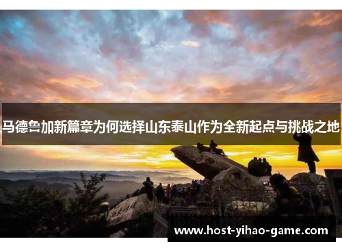 马德鲁加新篇章为何选择山东泰山作为全新起点与挑战之地